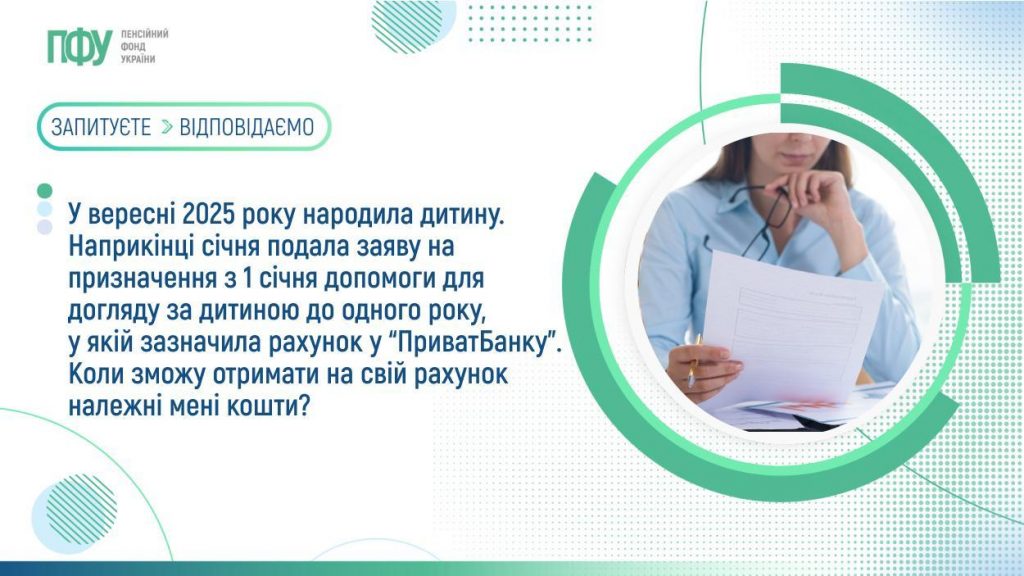 У вересні 2025 року народила дитину. Наприкінці січня подала заяву на призначення з 1 січня допомоги для догляду за дитиною до одного року, у якій зазначила рахунок у “ПриватБанку”. Коли зможу отримати на свій рахунок належні мені кошти? FB Pensiyi 1 1024x576