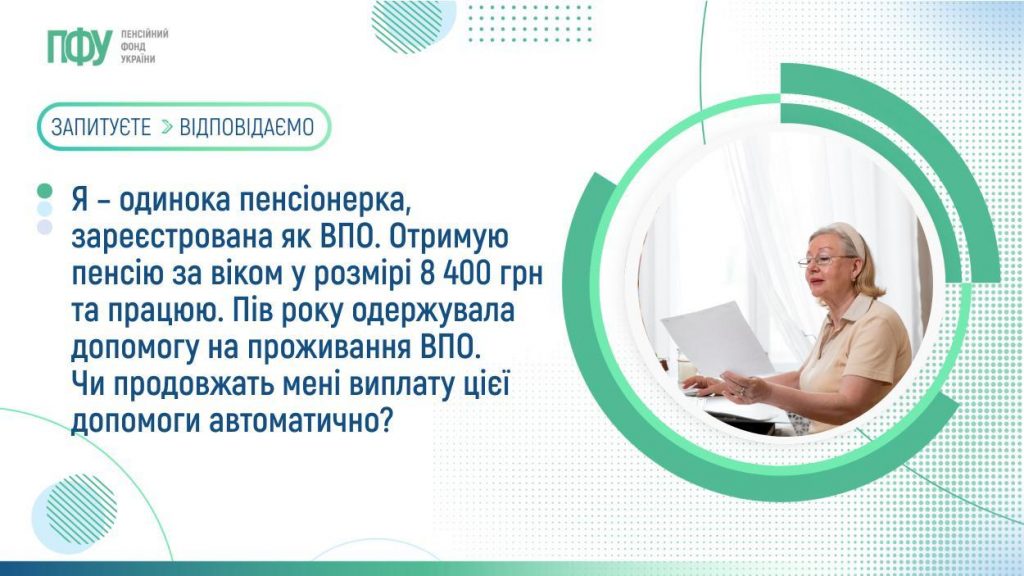 Я – одинока пенсіонерка, зареєстрована як ВПО. Отримую пенсію за віком у розмірі 8 400 грн та працюю. Пів року одержувала допомогу на проживання ВПО. Чи продовжать мені виплату цієї допомоги автоматично? 1007FB Pensiyi 1024x576
