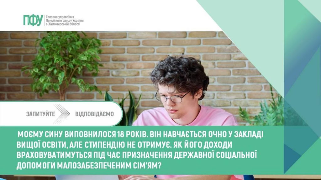 Моєму сину виповнилося 18 років. Він навчається очно у закладі вищої освіти, але стипендію не отримує. Як його доходи враховуватимуться під час призначення державної соціальної допомоги малозабезпеченим сім’ям? Zapytannya 2307 1024x576 - Моєму сину виповнилося 18 років. Він навчається очно у закладі вищої освіти, але стипендію не отримує. Як його доходи враховуватимуться під час призначення державної соціальної допомоги малозабезпеченим сім’ям?