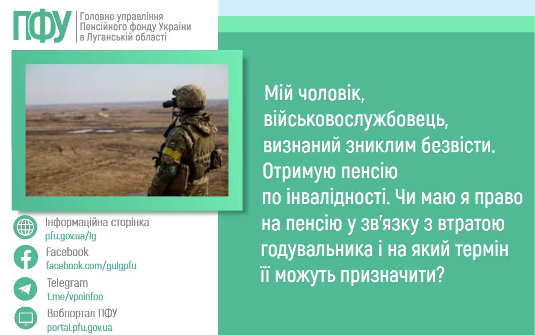 08 06 1 - Мій чоловік, військовослужбовець, визнаний зниклим безвісти. Отримую пенсію по інвалідності. Чи маю я право на пенсію у зв&rsquo;язку з втратою годувальника і на який термін її можуть призначити?
