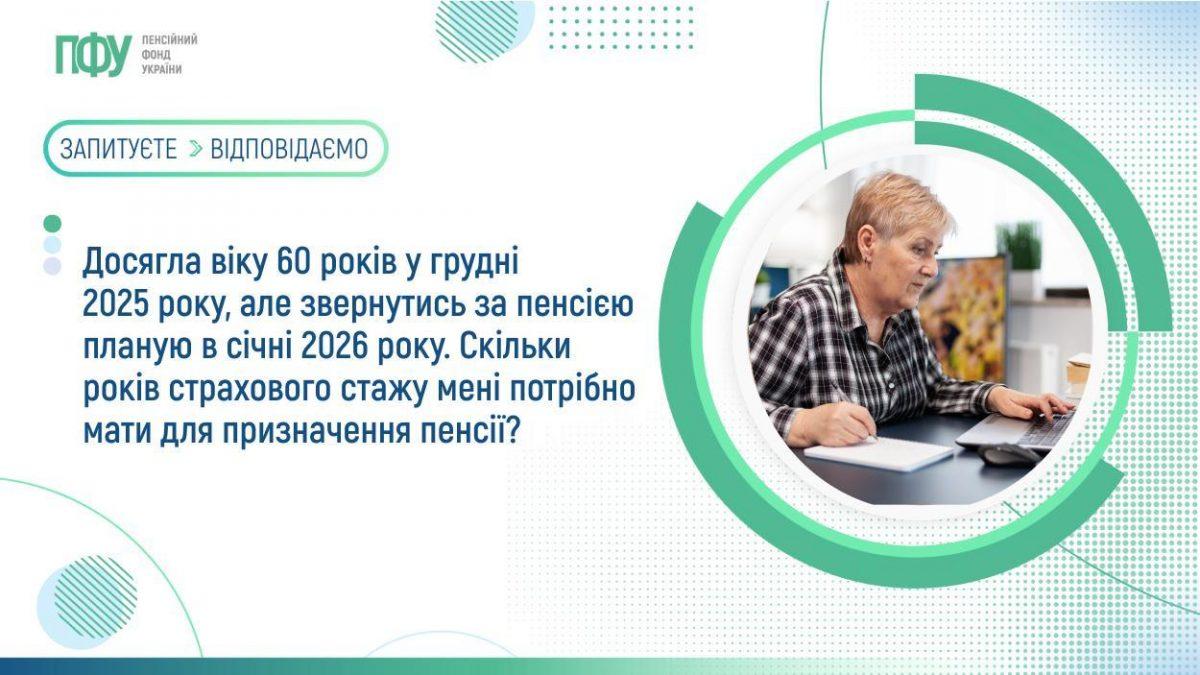 Досягла віку 60 років у грудні 2025 року, але звернутись за пенсією планую в січні 2026 року. Скільки років страхового стажу мені потрібно мати для призначення пенсії? 33 - Досягла віку 60 років у грудні 2025 року, але звернутись за пенсією планую в січні 2026 року. Скільки років страхового стажу мені потрібно мати для призначення пенсії?